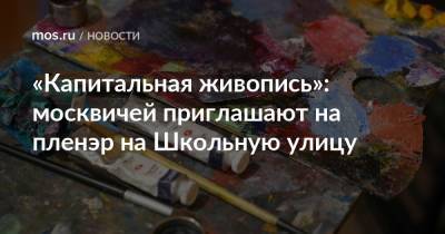 «Капитальная живопись»: москвичей приглашают на пленэр на Школьную улицу
