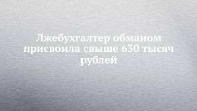 Лжебухгалтер обманом присвоила свыше 630 тысяч рублей