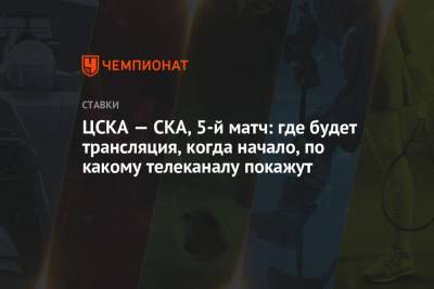 ЦСКА — СКА, 5-й матч: где будет трансляция, когда начало, по какому телеканалу покажут