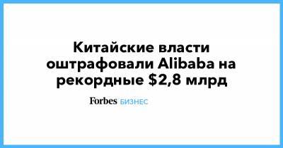 Джон Ма - Джек Ма - Китайские власти оштрафовали Alibaba на рекордные $2,8 млрд - forbes.ru - Китай - Alibaba