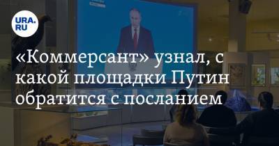 «Коммерсант» узнал, с какой площадки Путин обратится с посланием