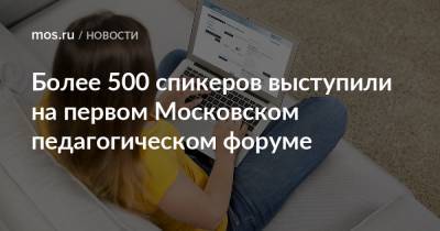 Более 500 спикеров выступили на первом Московском педагогическом форуме