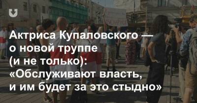 Актриса Купаловского — о новой труппе (и не только): «Обслуживают власть, и им будет за это стыдно»