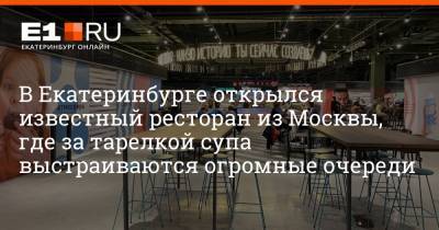 В Екатеринбурге открылся известный ресторан из Москвы, где за тарелкой супа выстраиваются огромные очереди
