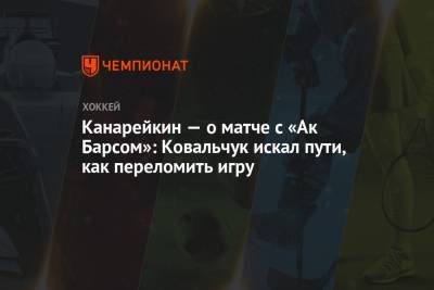 Канарейкин — о матче с «Ак Барсом»: Ковальчук искал пути, как переломить игру