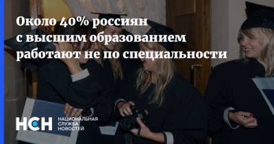 Около 40% россиян с высшим образованием работают не по специальности