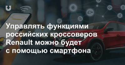 Управлять функциями российских кроссоверов Renault можно будет с помощью смартфона