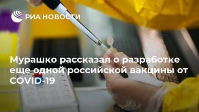 Мурашко рассказал о разработке еще одной российской вакцины от COVID-19