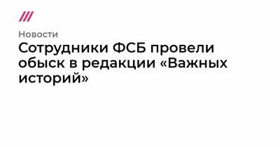 Сотрудники ФСБ провели обыск в редакции «Важных историй»