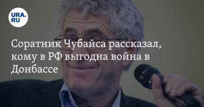 Соратник Чубайса рассказал, кому в РФ выгодна война в Донбассе