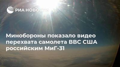 Минобороны показало видео перехвата самолета ВВС США российским МиГ-31