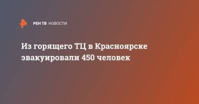 Из горящего ТЦ в Красноярске эвакуировали 450 человек