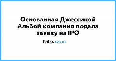 Джессика Альба - Основанная Джессикой Альбой компания подала заявку на IPO - forbes.ru