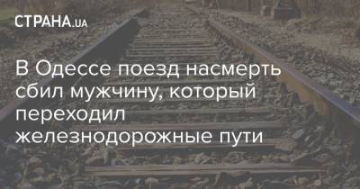 В Одессе поезд насмерть сбил мужчину, который переходил железнодорожные пути