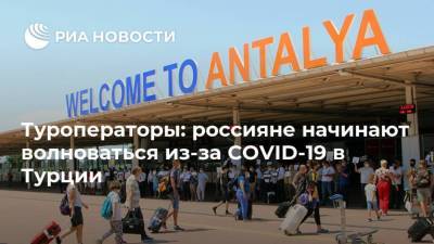 Туроператоры: россияне начинают волноваться из-за COVID-19 в Турции