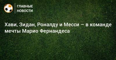 Хави, Зидан, Роналду и Месси – в команде мечты Марио Фернандеса