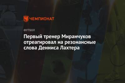 Первый тренер Миранчуков отреагировал на резонансные слова Денниса Лахтера