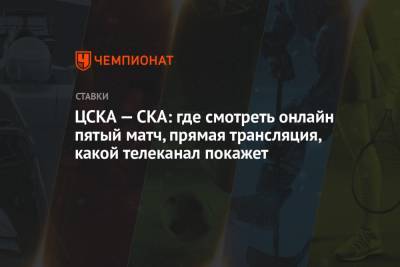 ЦСКА — СКА: где смотреть онлайн пятый матч, прямая трансляция, какой телеканал покажет