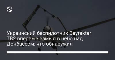 Украинский беспилотник Bayraktar TB2 впервые взмыл в небо над Донбассом: что обнаружил