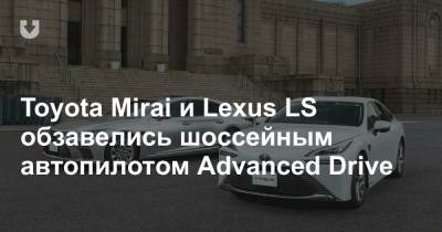 Toyota Mirai и Lexus LS обзавелись шоссейным автопилотом Advanced Drive