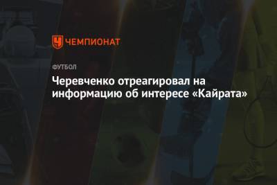 Черевченко отреагировал на информацию об интересе «Кайрата»