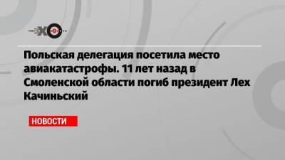 Польская делегация посетила место авиакатастрофы. 11 лет назад в Смоленской области погиб президент Лех Качиньский