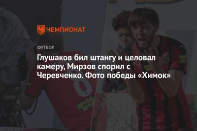 Глушаков бил штангу и целовал камеру, Мирзов спорил с Черевченко. Фото победы «Химок»