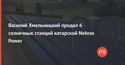 Василий Хмельницкий продал 6 солнечных станций катарской Nebras Power