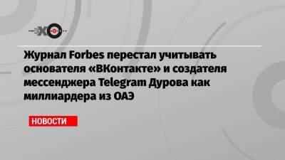 Журнал Forbes перестал учитывать основателя «ВКонтакте» и создателя мессенджера Telegram Дурова как миллиардера из ОАЭ