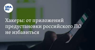 Сергей Вакулин - Хакеры: обязательные российские приложения невозможно удалить - ura.news