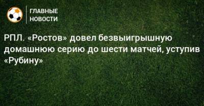 РПЛ. «Ростов» довел безвыигрышную домашнюю серию до шести матчей, уступив «Рубину»