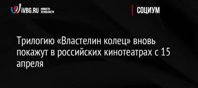 Трилогию «Властелин колец» вновь покажут в российских кинотеатрах с 15 апреля