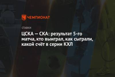 ЦСКА — СКА: результат 5-го матча, кто выиграл, как сыграли, какой счёт в серии КХЛ