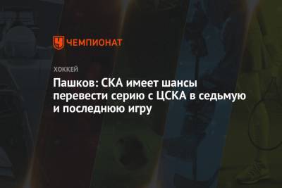 Пашков: СКА имеет шансы перевести серию с ЦСКА в седьмую и последнюю игру
