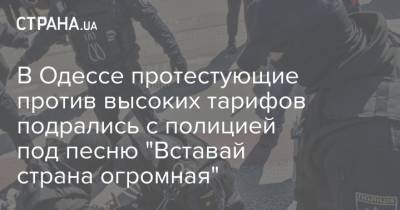 В Одессе протестующие против высоких тарифов подрались с полицией под песню "Вставай страна огромная"