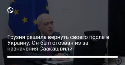 Грузия решила вернуть своего посла в Украину. Он был отозван из-за назначения Саакашвили