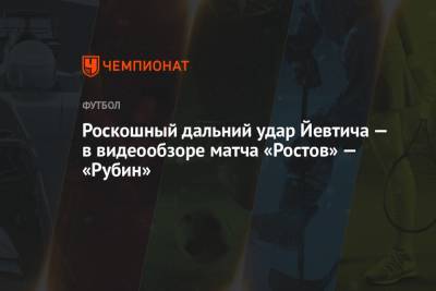Роскошный дальний удар Йевтича — в видеообзоре матча «Ростов» — «Рубин»