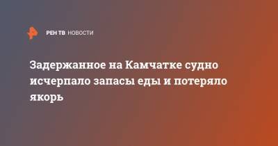 Задержанное на Камчатке судно исчерпало запасы еды и потеряло якорь