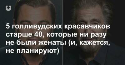 5 голливудских красавчиков старше 40, которые ни разу не были женаты (и, кажется, не планируют)