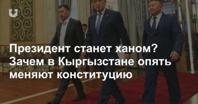 Президент станет ханом? Зачем в Кыргызстане опять меняют конституцию