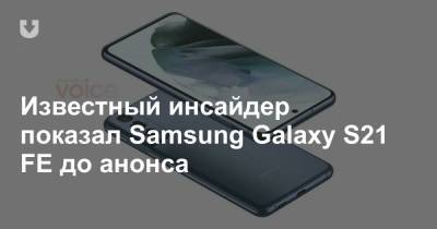 Известный инсайдер показал Samsung Galaxy S21 FE до анонса