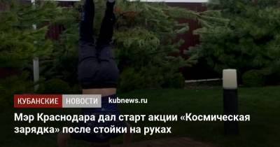 Мэр Краснодара дал старт акции «Космическая зарядка» после стойки на руках