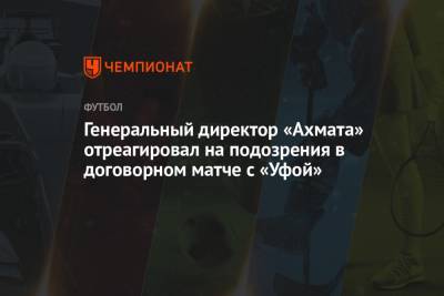 Генеральный директор «Ахмата» отреагировал на подозрения в договорном матче с «Уфой»