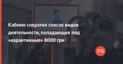 Кабмин сократил список видов деятельности, попадающих под «карантинные» 8000 грн