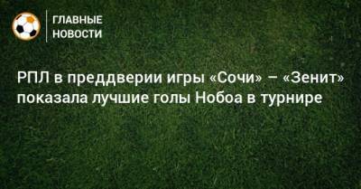 РПЛ в преддверии игры «Сочи» – «Зенит» показала лучшие голы Нобоа в турнире