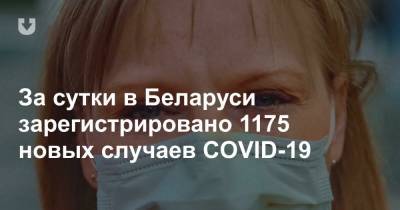 За сутки в Беларуси зарегистрировано 1175 новых случаев COVID-19