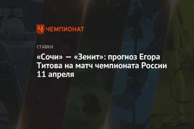 «Сочи» — «Зенит»: прогноз Егора Титова на матч чемпионата России 11 апреля