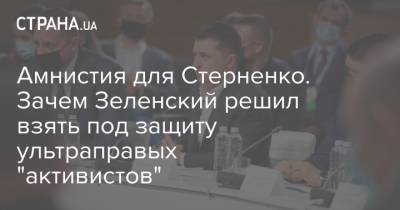 Амнистия для Стерненко. Зачем Зеленский решил взять под защиту ультраправых "активистов"