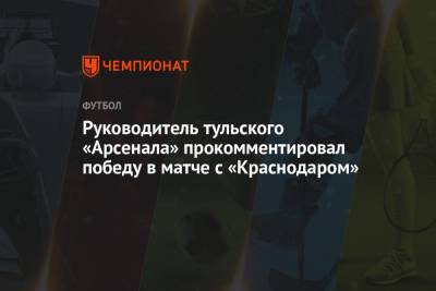 Руководитель тульского «Арсенала» прокомментировал победу в матче с «Краснодаром»