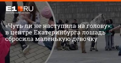 «Чуть ли не наступила на голову»: в центре Екатеринбурга лошадь сбросила маленькую девочку